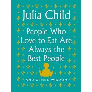 People Who Love to Eat Are Always the Best People: And Other Wisdom -- Julia Chi